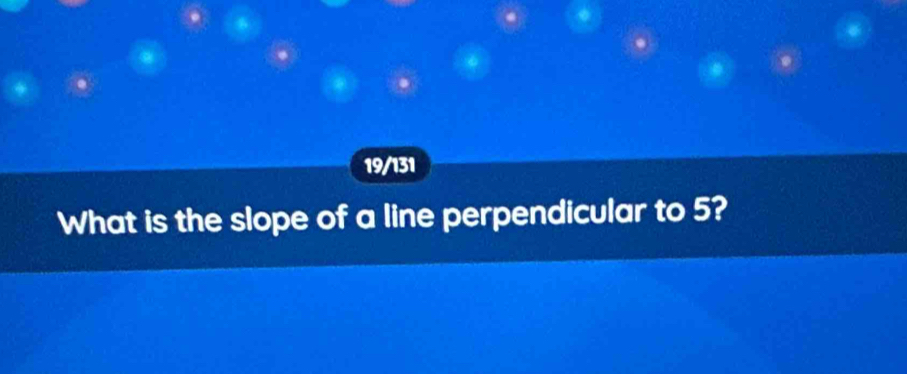 19/131 
What is the slope of a line perpendicular to 5?