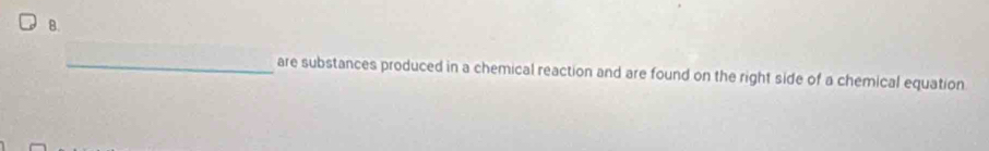 are substances produced in a chemical reaction and are found on the right side of a chemical equation