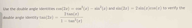 Use the double angle identities cos (2x)=cos^2(x)-sin^2(x) and sin (2x)=2sin (x)cos (x) to verify the
double angle identity tan (2x)= 2tan (x)/1-tan^2(x) 