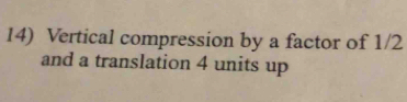 Vertical compression by a factor of 1/2
and a translation 4 units up