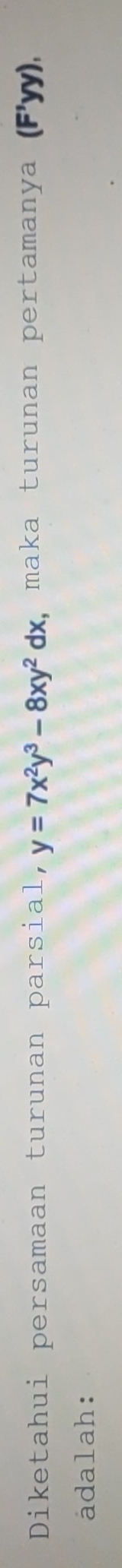 Diketahui persamaan turunan parsial, y=7x^2y^3-8xy^2dx , maka turunan pertamanya (Fyy), 
adalah: