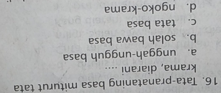 Tata-pranataning basa miturut tata
krama, diarani ....
a. unggah-ungguh basa
b. solah bawa basa
c. tata basa
d. ngoko-krama