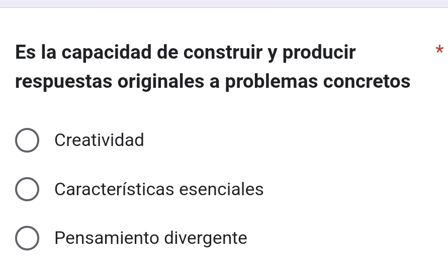 Es la capacidad de construir y producir
*
respuestas originales a problemas concretos
Creatividad
Características esenciales
Pensamiento divergente