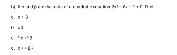 If α and β are the roots of a quadratic equation 2x^2-6x+1=0. Find 
a. alpha +beta
b. alpha beta
C. ^1/alpha +^1/beta
d. alpha^2+beta^2