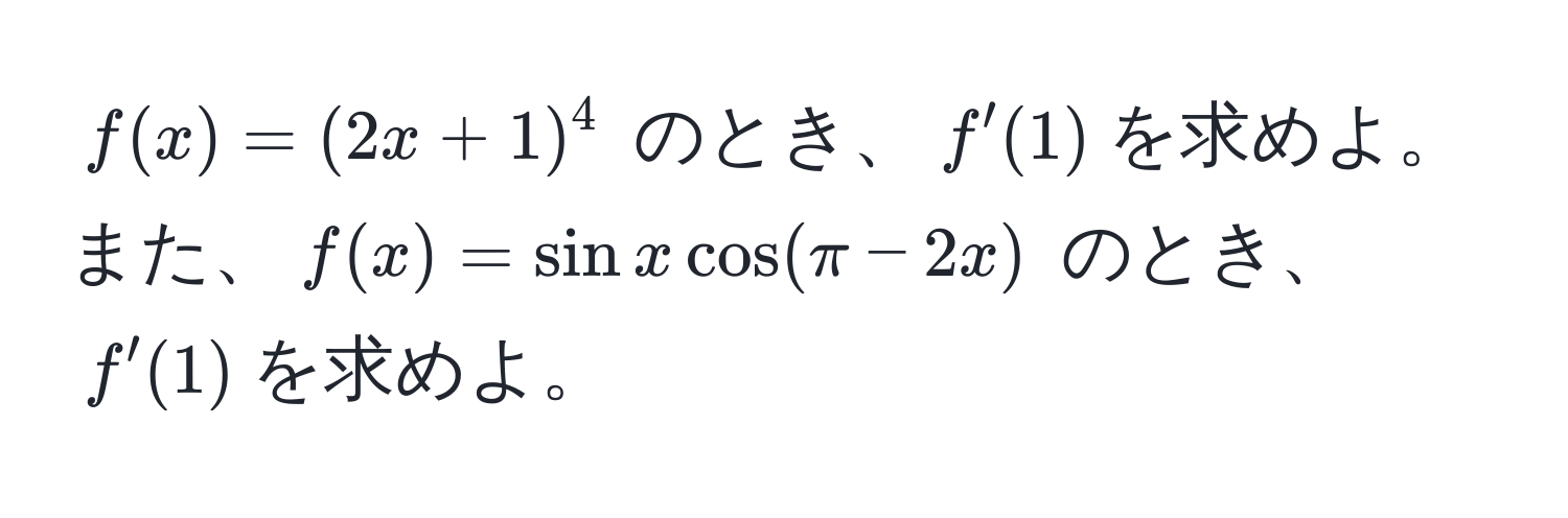 $f(x) = (2x + 1)^4$ のとき、$f'(1)$を求めよ。また、$f(x) = sin x cos(π - 2x)$ のとき、$f'(1)$を求めよ。