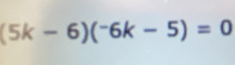 (5k-6)(^-6k-5)=0