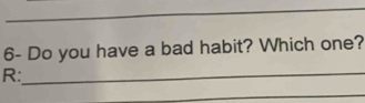 6- Do you have a bad habit? Which one? 
R:_ 
_