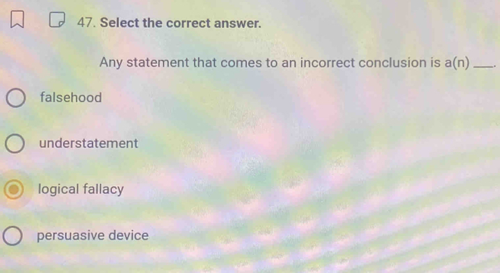 Select the correct answer.
Any statement that comes to an incorrect conclusion is a(n) _.
falsehood
understatement
logical fallacy
persuasive device