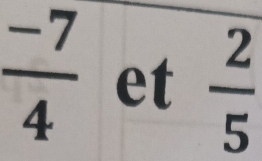  (-7)/4  et  2/5 