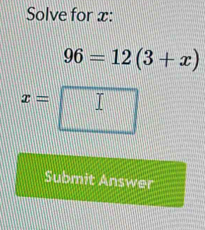 Solve for x :
96=12(3+x)
x=□
Submit Answer