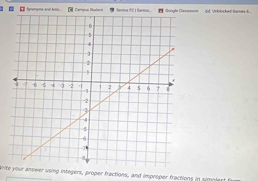 Synonyms and Anto... Campus Student Santos FC | Santos Google Classroom 66 Unblocked Games 6. 
Write your answer using integers, proper fractions, and improper fractions in simplest for