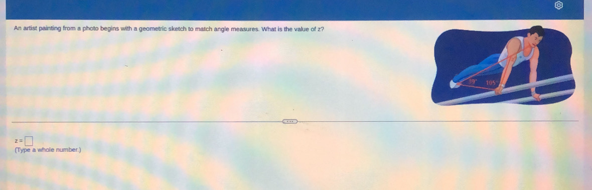 An artist painting from a photo begins with a geometric sketch to match angle measures. What is the value of z?
z=□
(Type a whole number.)