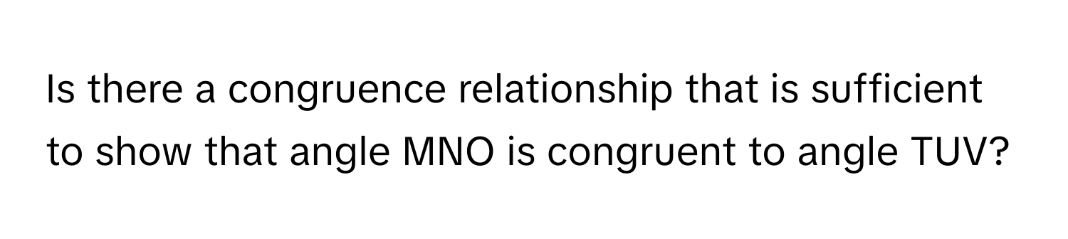 Is there a congruence relationship that is sufficient to show that angle MNO is congruent to angle TUV?