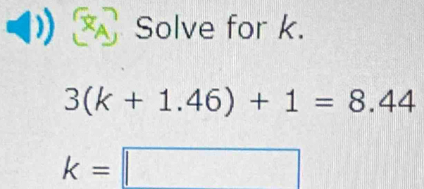 Solve for k.
3(k+1.46)+1=8.44
k=□