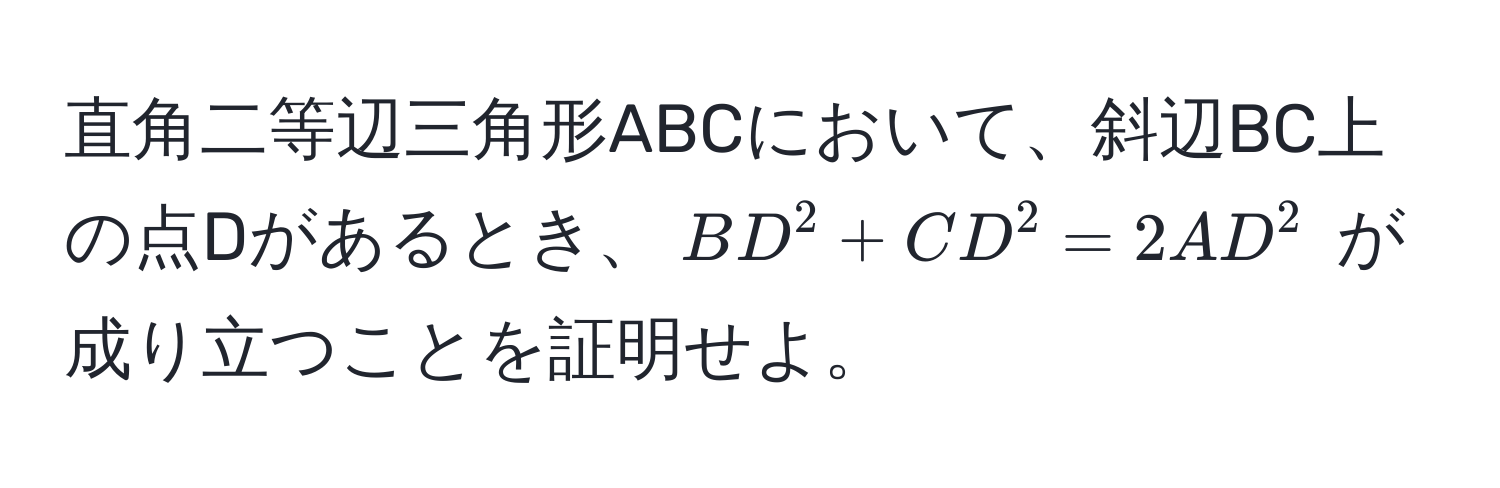 直角二等辺三角形ABCにおいて、斜辺BC上の点Dがあるとき、$BD^2 + CD^2 = 2AD^2$ が成り立つことを証明せよ。