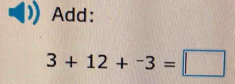 Add:
3+12+-3=□