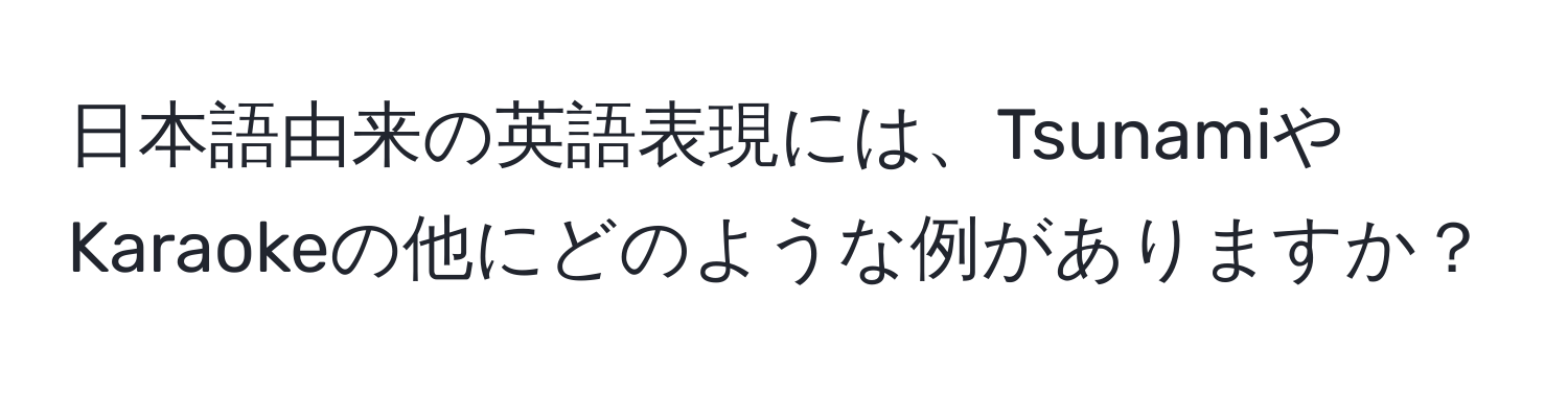 日本語由来の英語表現には、TsunamiやKaraokeの他にどのような例がありますか？