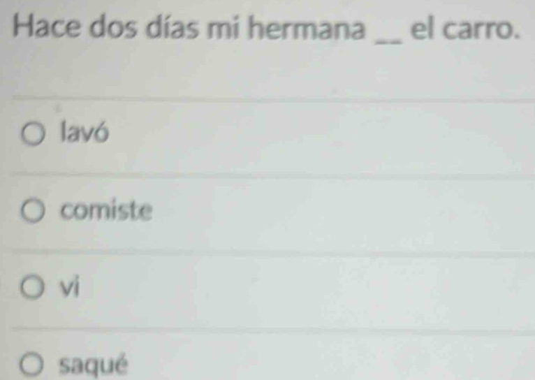 Solved: Hace dos días mi hermana _el carro. lavó comiste vi saqué [Others]