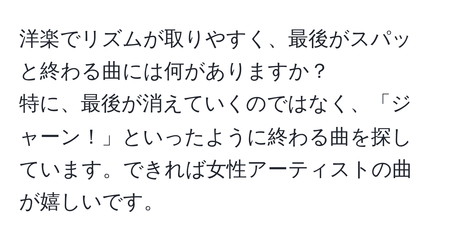 洋楽でリズムが取りやすく、最後がスパッと終わる曲には何がありますか？  
特に、最後が消えていくのではなく、「ジャーン！」といったように終わる曲を探しています。できれば女性アーティストの曲が嬉しいです。