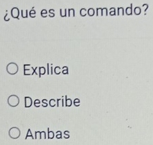 ¿Qué es un comando? 
Explica 
Describe 
Ambas