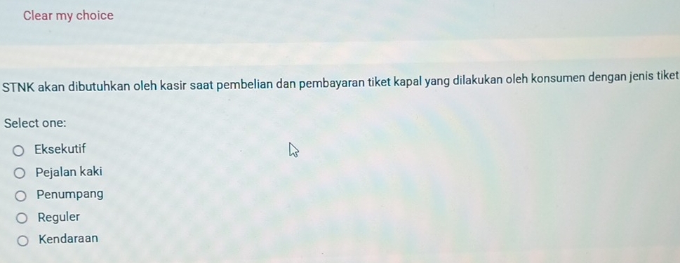 Clear my choice
STNK akan dibutuhkan oleh kasir saat pembelian dan pembayaran tiket kapal yang dilakukan oleh konsumen dengan jenis tiket
Select one:
Eksekutif
Pejalan kaki
Penumpang
Reguler
Kendaraan