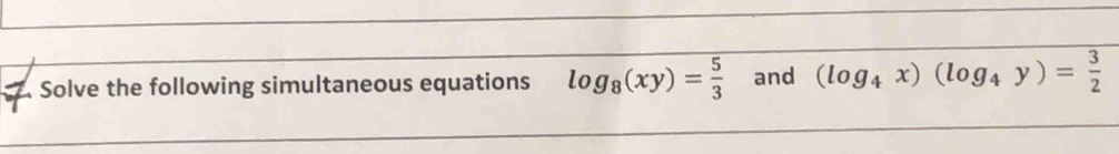 Solve the following simultaneous equations log _8(xy)= 5/3  and (log _4x)(log _4y)= 3/2 