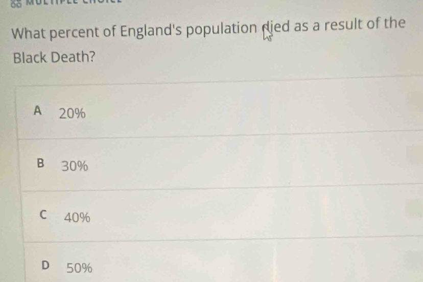 ∞
What percent of England's population djed as a result of the
Black Death?
A 20%
B 30%
C 40%
D 50%