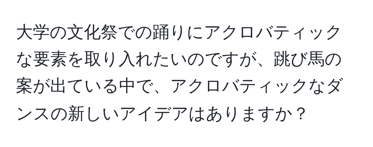 大学の文化祭での踊りにアクロバティックな要素を取り入れたいのですが、跳び馬の案が出ている中で、アクロバティックなダンスの新しいアイデアはありますか？