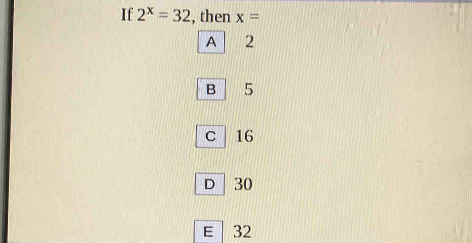 If 2^x=32 , then x=
A 2
B 5
C 16
D 30
E 32