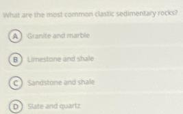 What are the most common clastic sedimentary rocks?
A Granite and marble
B Limestone and shale
C  Sandstone and shale
D  Slate and quartz