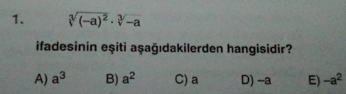 sqrt[3]((-a)^2)· sqrt[3](-a)
ifadesinin eşiti aşağıdakilerden hangisidir?
A) a^3 B) a^2 C) a D) -a E) -a^2