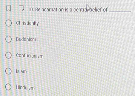 Reincarnation is a centrarbelief of _.
Christianity
Buddhism
Confucianism
Islam
Hinduism