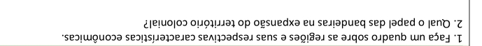 Faça um quadro sobre as regiões e suas respectivas características econômicas. 
2. Qual o papel das bandeiras na expansão do território colonial?