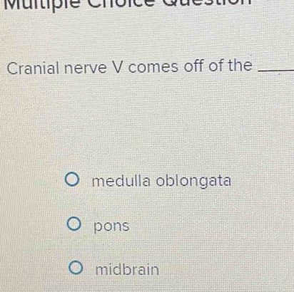 Cranial nerve V comes off of the_
medulla oblongata
pons
midbrain