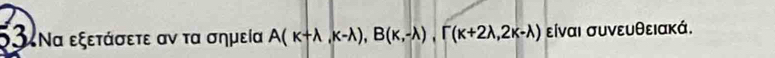 3 Να εξετάσετε αν τα σημεία A(k+lambda ,k-lambda ), B(k,-lambda ), Gamma (k+2lambda ,2k-lambda ) είναι συνευθειακά.