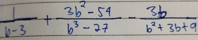  1/b-3 + (3b^2-54)/b^3-27 - 3b/b^2+3b+9 