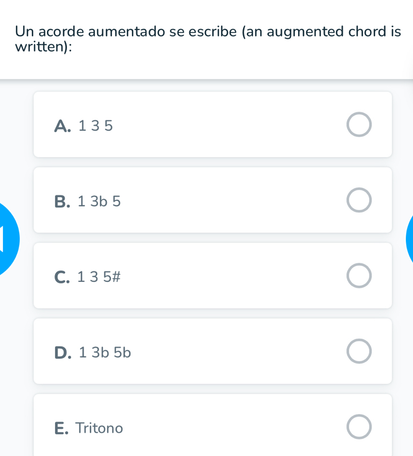 Un acorde aumentado se escribe (an augmented chord is
written):
A. 1 3 5
B. 1 3b 5
C. 1 3 5 #
D. 1 3b 5b
E. Tritono