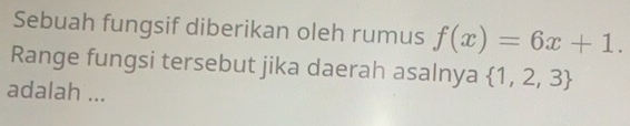 Sebuah fungsif diberikan oleh rumus f(x)=6x+1. 
Range fungsi tersebut jika daerah asalnya  1,2,3
adalah ...