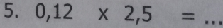 0,12* 2,5= _