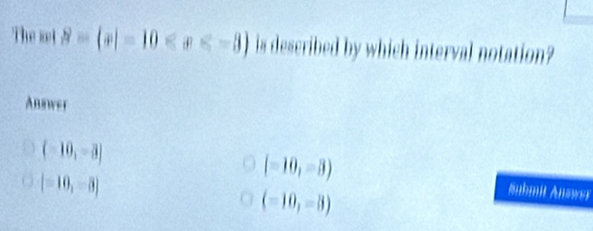 The wet S= x|-10 is described by which interval notation?
Answer
(-10,-3)
(-10,-3)
(-10,-8)
(-10,-3)
Anhmit Answer