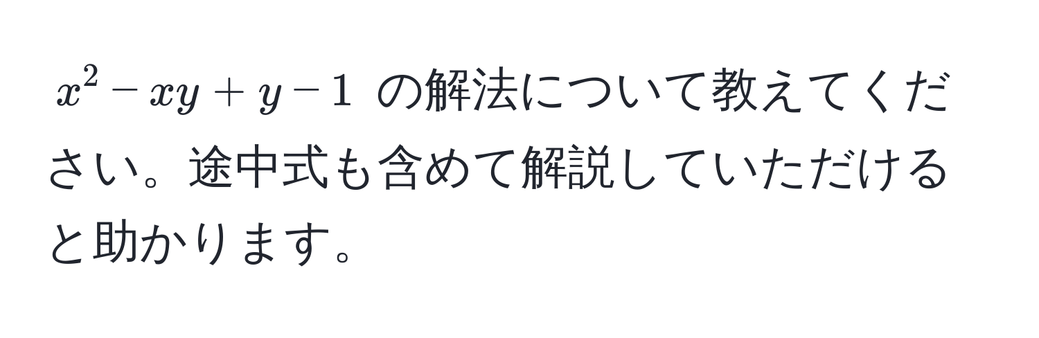 $x^2 - xy + y - 1$ の解法について教えてください。途中式も含めて解説していただけると助かります。