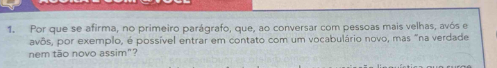 Por que se afirma, no primeiro parágrafo, que, ao conversar com pessoas mais velhas, avós e 
avôs, por exemplo, é possível entrar em contato com um vocabulário novo, mas "na verdade 
nem tão novo assim”?