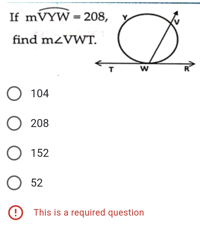 If mwidehat VYW=208, 
find m∠ VWT.
104
208
152
52! This is a required question