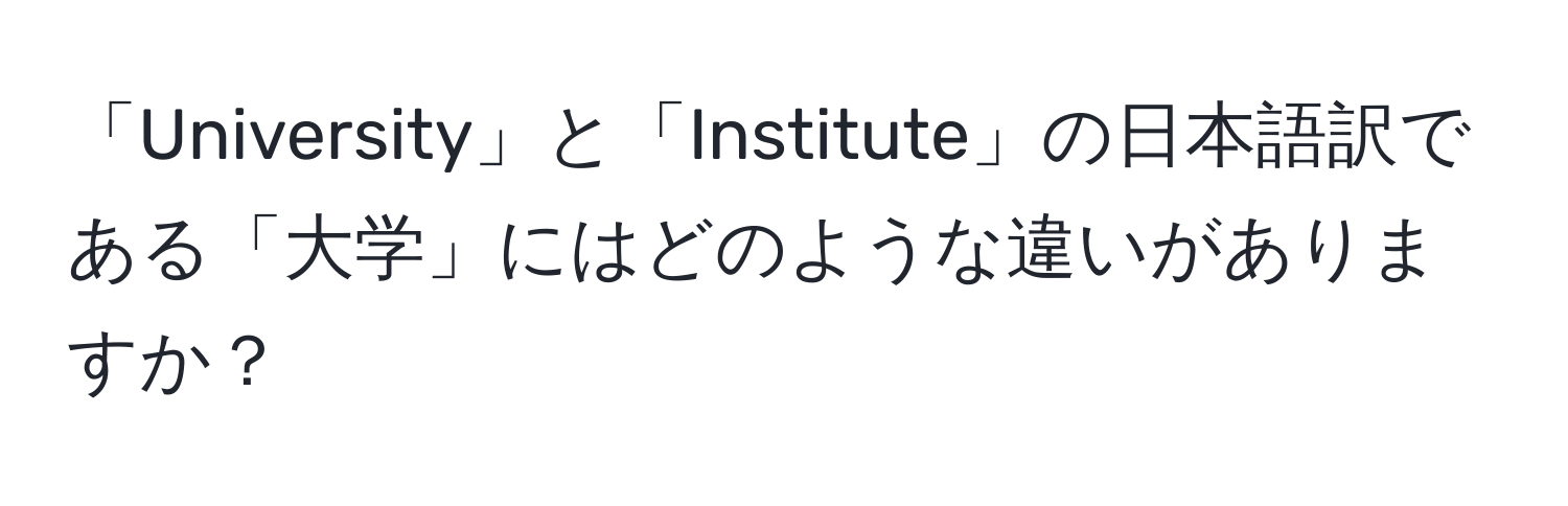 「University」と「Institute」の日本語訳である「大学」にはどのような違いがありますか？