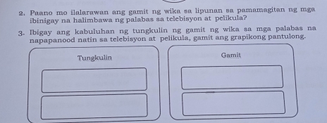 Paano mo ilalarawan ang gamit ng wika sa lipunan sa pamamagitan ng mga 
ibinigay na halimbawa ng palabas sa telebisyon at pelikula? 
3. Ibigay ang kabuluhan ng tungkulin ng gamit ng wika sa mga palabas na 
napapanood natin sa telebisyon at pelikula, gamit ang grapikong pantulong. 
Tungkulin Gamit