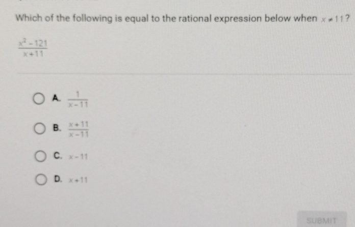 Which of the following is equal to the rational expression below when x!= 11 ?
 (x^2-121)/x+11 
A.  1/x-11 
B.  (x+11)/x-11 
C. x-11
D. x+11
SUBMIT