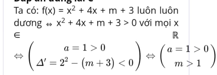 Ta có: f(x)=x^2+4x+m+3 luôn luôn
dương x^2+4x+m+3>0 với mọi x
∈
R
(beginarrayr a=1>0 △ '=2^2-(m+3)<0endarray )Leftrightarrow beginpmatrix a=1>0 m>1endpmatrix