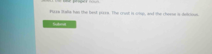 select the one proper noun. 
Pizza Italia has the best pizza. The crust is crisp, and the cheese is delicious. 
Submit