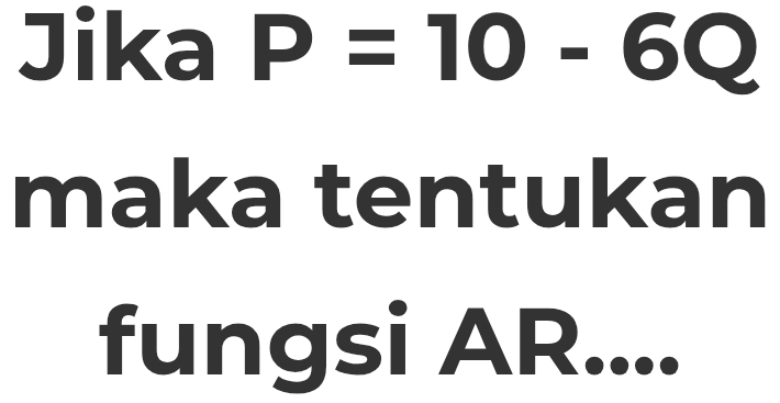 Jika P=10-6Q
maka tentukan 
fungsi AR_