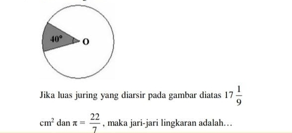 Jika luas juring yang diarsir pada gambar diatas 17 1/9 
cm^2danπ = 22/7  , maka jari-jari lingkaran adalah...